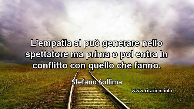 “L'empatia si può generare nello spettatore ma prima o poi entra in conflitto con quello che fanno.”