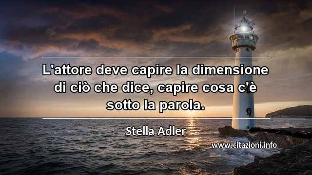 “L'attore deve capire la dimensione di ciò che dice, capire cosa c'è sotto la parola.”