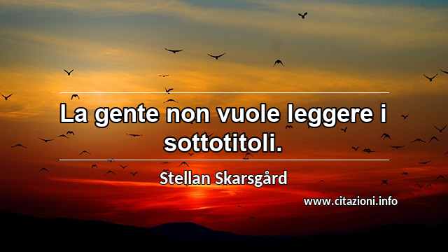 “La gente non vuole leggere i sottotitoli.”