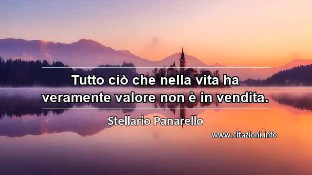 “Tutto ciò che nella vita ha veramente valore non è in vendita.”