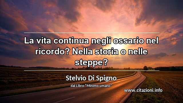 “La vita continua negli ossario nel ricordo? Nella storia o nelle steppe?”