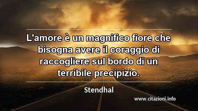 “L'amore è un magnifico fiore che bisogna avere il coraggio di raccogliere sul bordo di un terribile precipizio.”