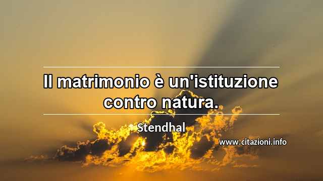 “Il matrimonio è un'istituzione contro natura.”