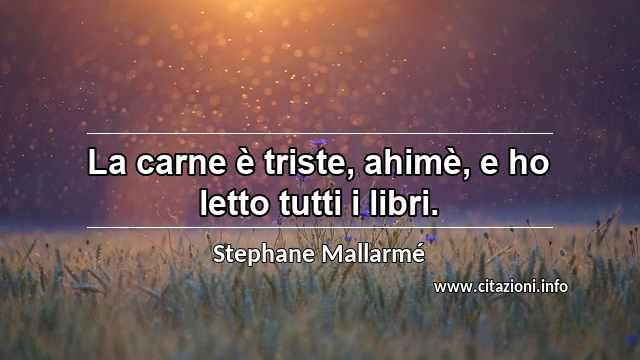 “La carne è triste, ahimè, e ho letto tutti i libri.”
