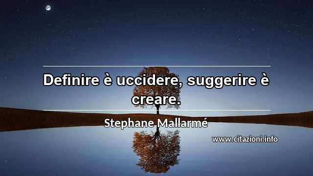 “Definire è uccidere, suggerire è creare.”