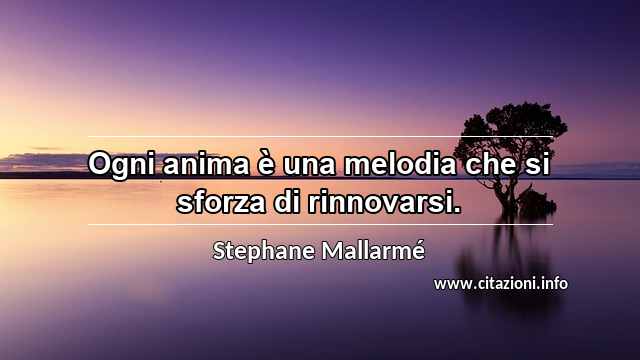 “Ogni anima è una melodia che si sforza di rinnovarsi.”