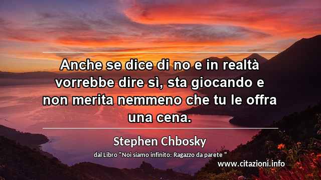 “Anche se dice di no e in realtà vorrebbe dire sì, sta giocando e non merita nemmeno che tu le offra una cena.”