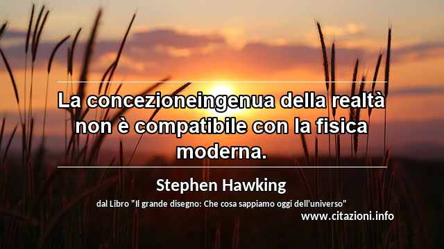 “La concezioneingenua della realtà non è compatibile con la fisica moderna.”