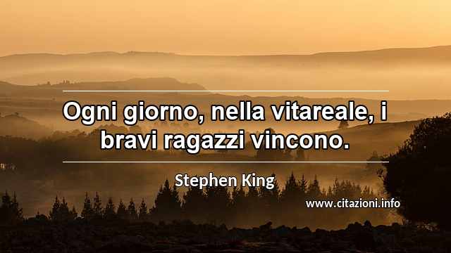 “Ogni giorno, nella vitareale, i bravi ragazzi vincono.”