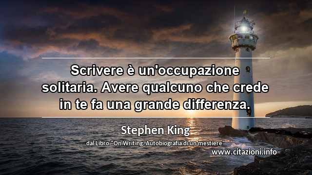 “Scrivere è un'occupazione solitaria. Avere qualcuno che crede in te fa una grande differenza.”