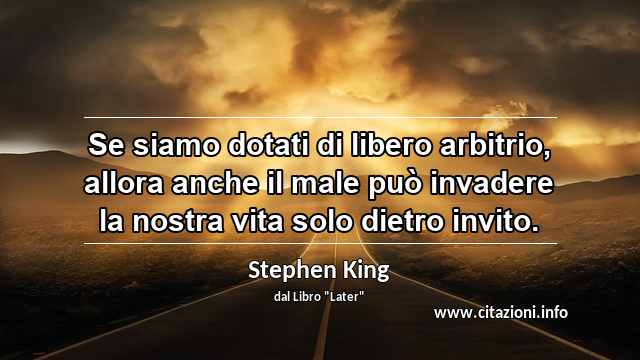 “Se siamo dotati di libero arbitrio, allora anche il male può invadere la nostra vita solo dietro invito.”