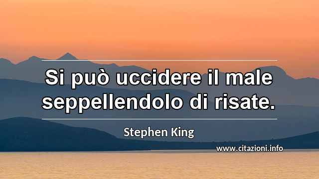 “Si può uccidere il male seppellendolo di risate.”