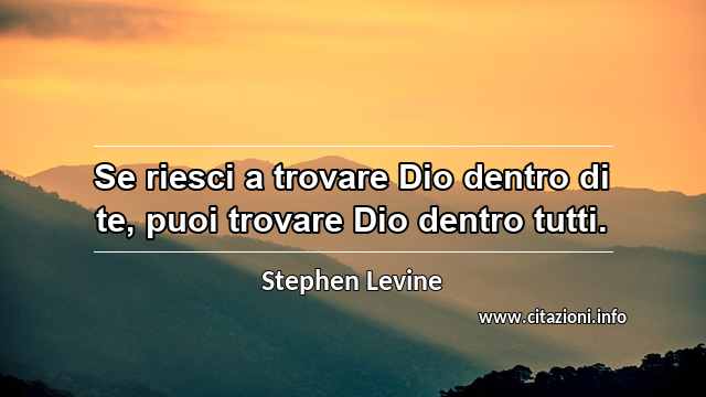 “Se riesci a trovare Dio dentro di te, puoi trovare Dio dentro tutti.”