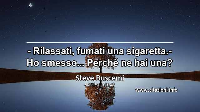 “- Rilassati, fumati una sigaretta.- Ho smesso... Perché ne hai una?”