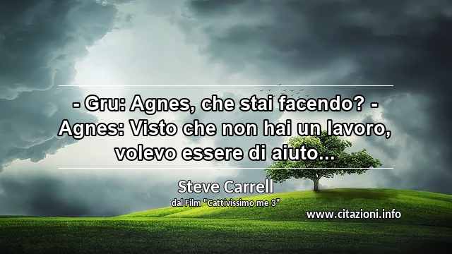 “- Gru: Agnes, che stai facendo? - Agnes: Visto che non hai un lavoro, volevo essere di aiuto...”
