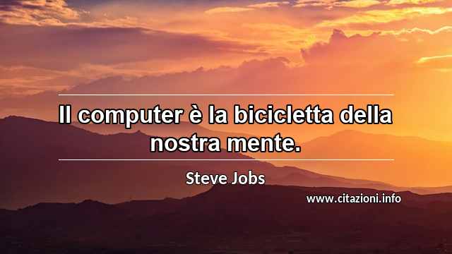 “Il computer è la bicicletta della nostra mente.”