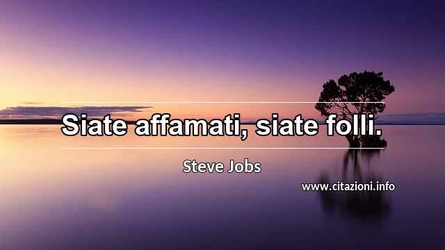 “Siate affamati, siate folli.”