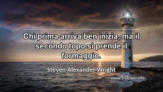 “Chi prima arriva ben inizia, ma il secondo topo si prende il formaggio.”