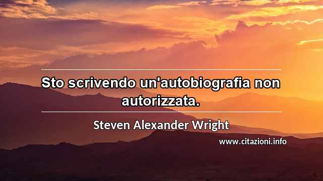 “Sto scrivendo un'autobiografia non autorizzata.”