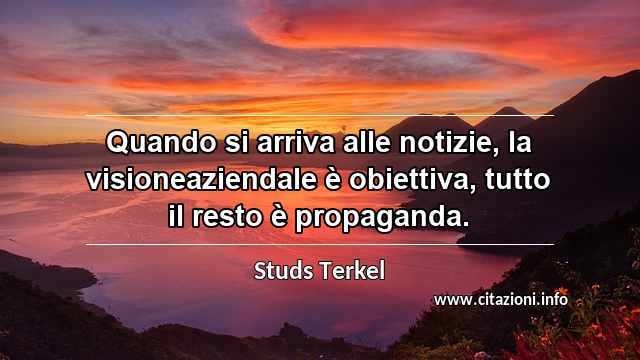 “Quando si arriva alle notizie, la visioneaziendale è obiettiva, tutto il resto è propaganda.”