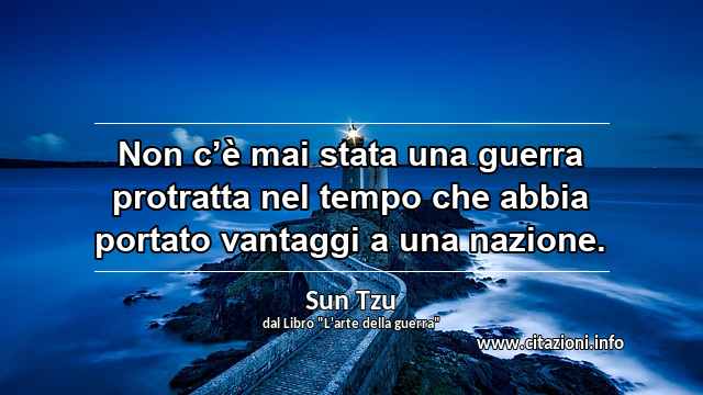 “Non c’è mai stata una guerra protratta nel tempo che abbia portato vantaggi a una nazione.”