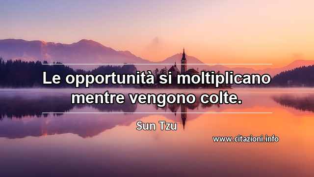 “Le opportunità si moltiplicano mentre vengono colte.”