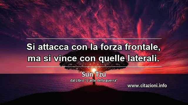 “Si attacca con la forza frontale, ma si vince con quelle laterali.”