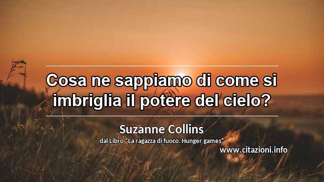 “Cosa ne sappiamo di come si imbriglia il potere del cielo?”