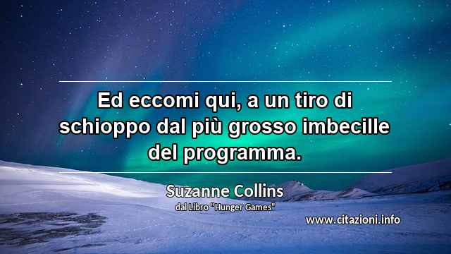 “Ed eccomi qui, a un tiro di schioppo dal più grosso imbecille del programma.”