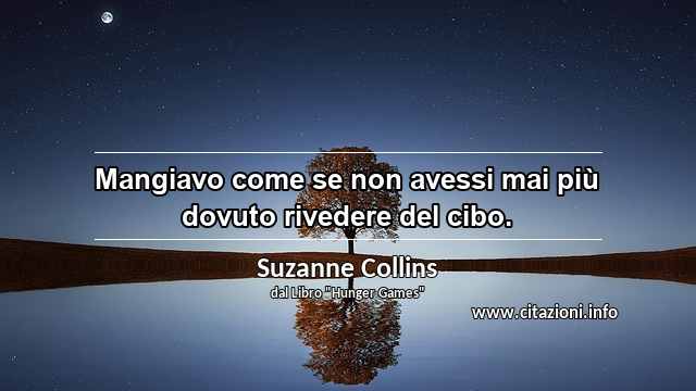 “Mangiavo come se non avessi mai più dovuto rivedere del cibo.”