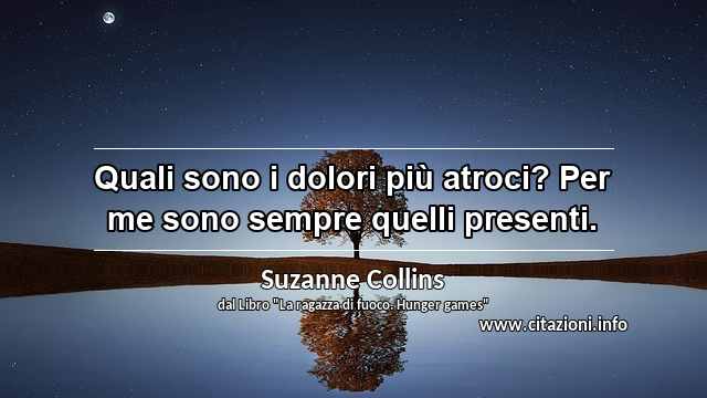 “Quali sono i dolori più atroci? Per me sono sempre quelli presenti.”