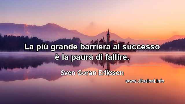 “La più grande barriera al successo è la paura di fallire.”