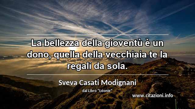 “La bellezza della gioventù è un dono, quella della vecchiaia te la regali da sola.”