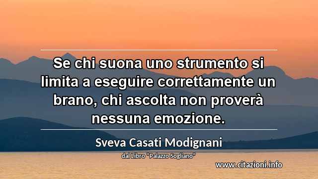 “Se chi suona uno strumento si limita a eseguire correttamente un brano, chi ascolta non proverà nessuna emozione.”