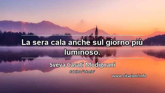 “La sera cala anche sul giorno più luminoso.”