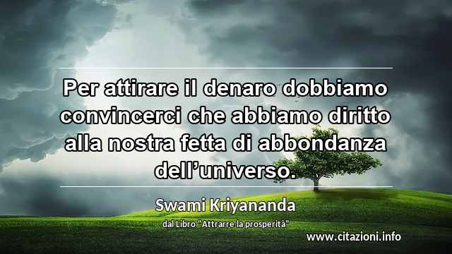 “Per attirare il denaro dobbiamo convincerci che abbiamo diritto alla nostra fetta di abbondanza dell’universo.”