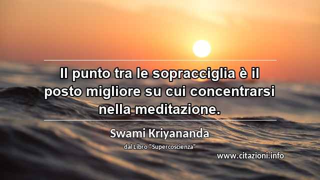 “Il punto tra le sopracciglia è il posto migliore su cui concentrarsi nella meditazione.”