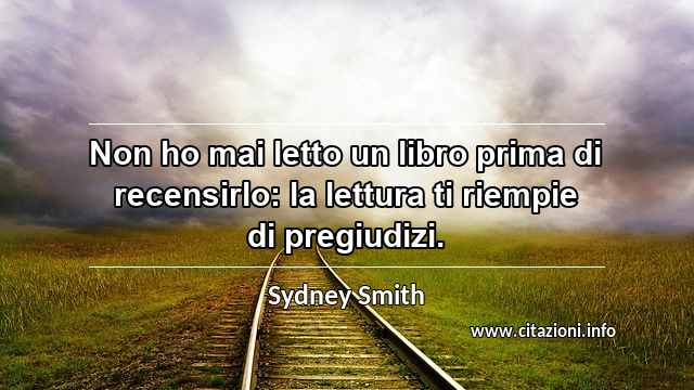 “Non ho mai letto un libro prima di recensirlo: la lettura ti riempie di pregiudizi.”