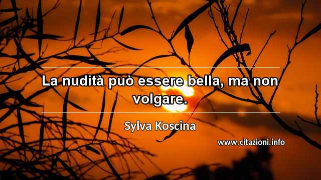 “La nudità può essere bella, ma non volgare.”