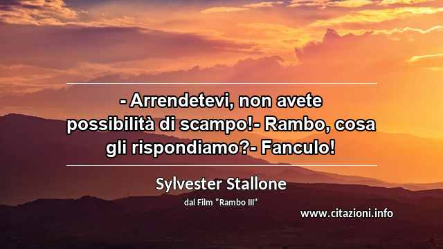 “- Arrendetevi, non avete possibilità di scampo!- Rambo, cosa gli rispondiamo?- Fanculo!”