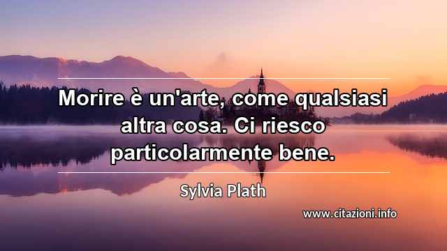 “Morire è un'arte, come qualsiasi altra cosa. Ci riesco particolarmente bene.”