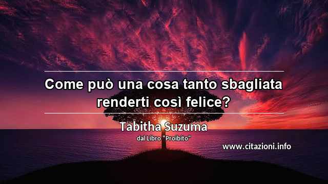 “Come può una cosa tanto sbagliata renderti così felice?”