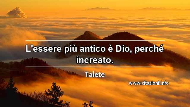 “L'essere più antico è Dio, perché increato.”