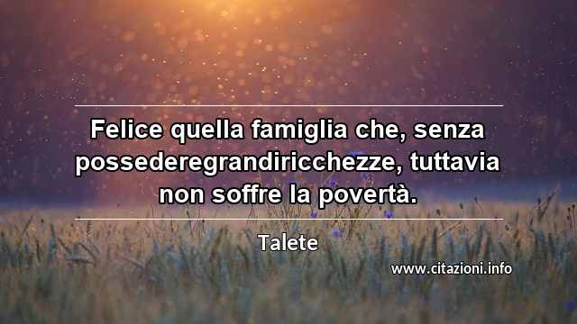 “Felice quella famiglia che, senza possederegrandiricchezze, tuttavia non soffre la povertà.”