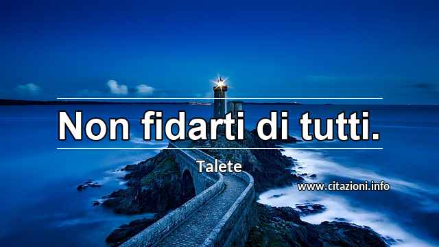 “Non fidarti di tutti.”