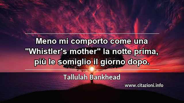 Meno mi comporto come una "Whistler's mother" la notte prima, più le somiglio il giorno dopo.