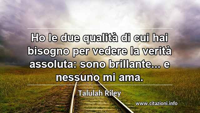 “Ho le due qualità di cui hai bisogno per vedere la verità assoluta: sono brillante... e nessuno mi ama.”