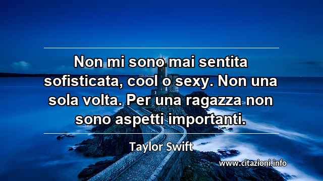 “Non mi sono mai sentita sofisticata, cool o sexy. Non una sola volta. Per una ragazza non sono aspetti importanti.”