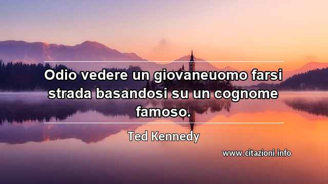 “Odio vedere un giovaneuomo farsi strada basandosi su un cognome famoso.”