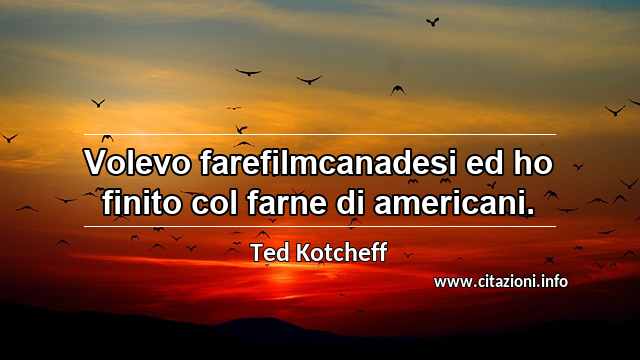 “Volevo farefilmcanadesi ed ho finito col farne di americani.”